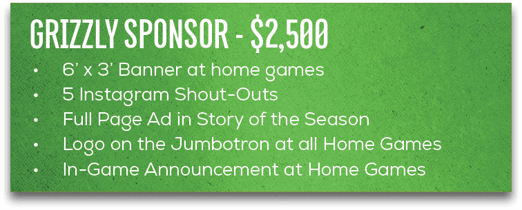 • 6’ x 3’ Banner at home games • 5 Instagram Shout Outs • Full Page Ad in Story of the Season • Logo on the Jumbotron...