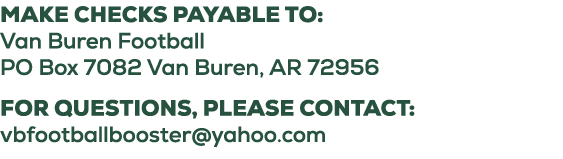 Make checks payable to: Van Buren Football PO Box 7082 Van Buren, AR 72956 For questions, please contact: vbfootballb...