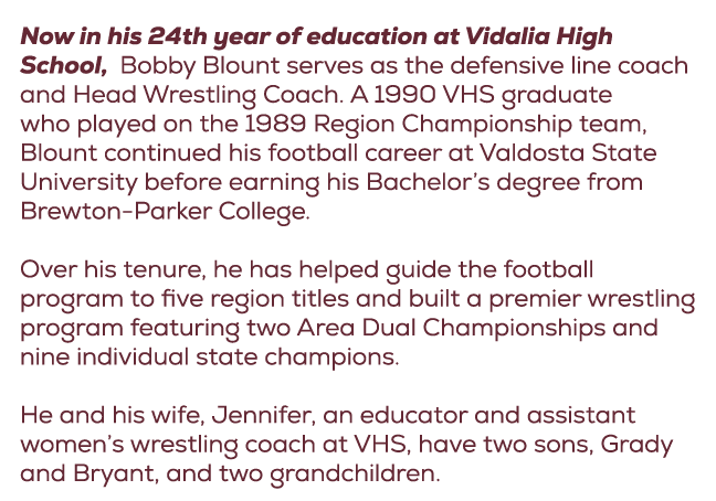 Now in his 24th year of education at Vidalia High School, Bobby Blount serves as the defensive line coach and Head Wr...