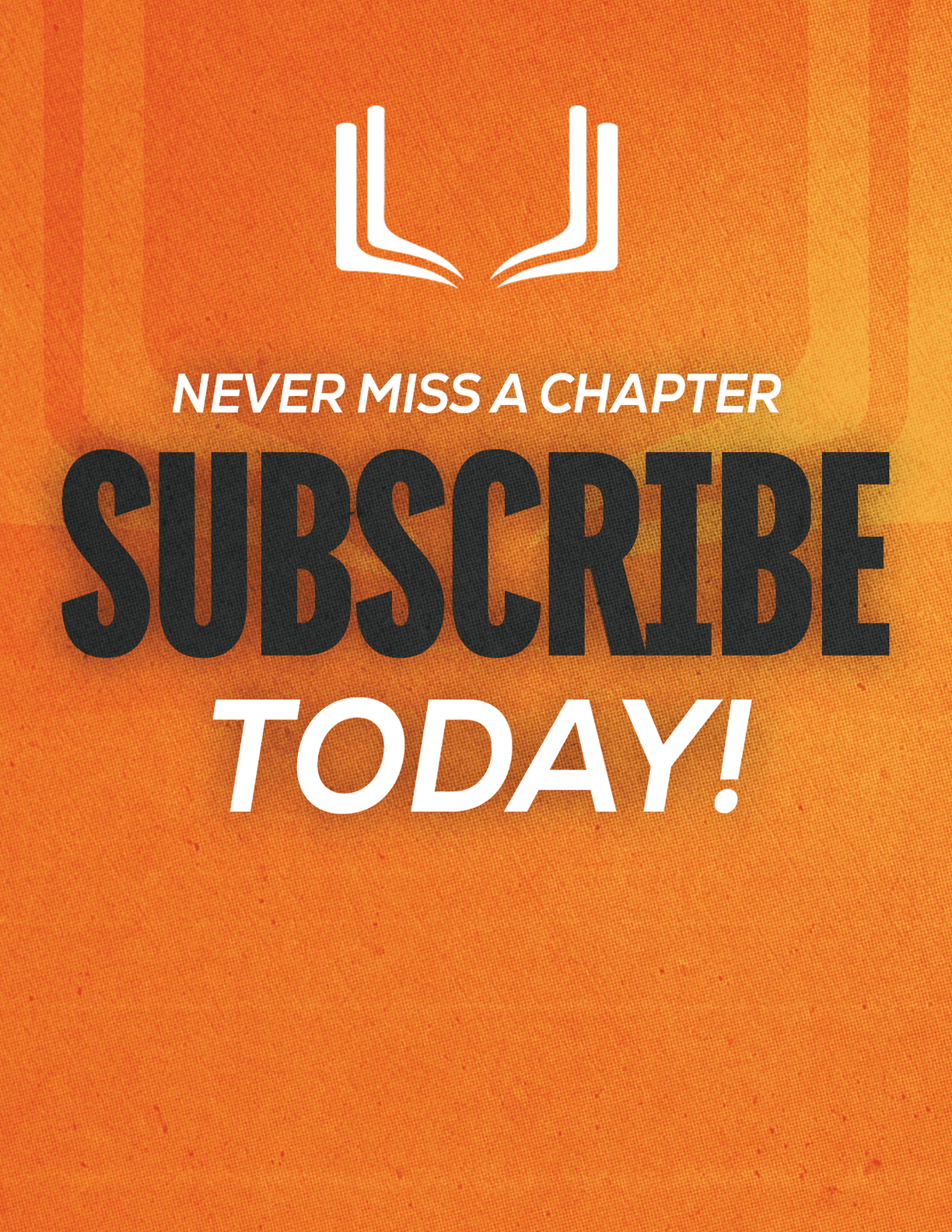 Bold text on an orange textured background reads never miss a chapter subscribe today with a white open book icon above the text. Description generated by AI