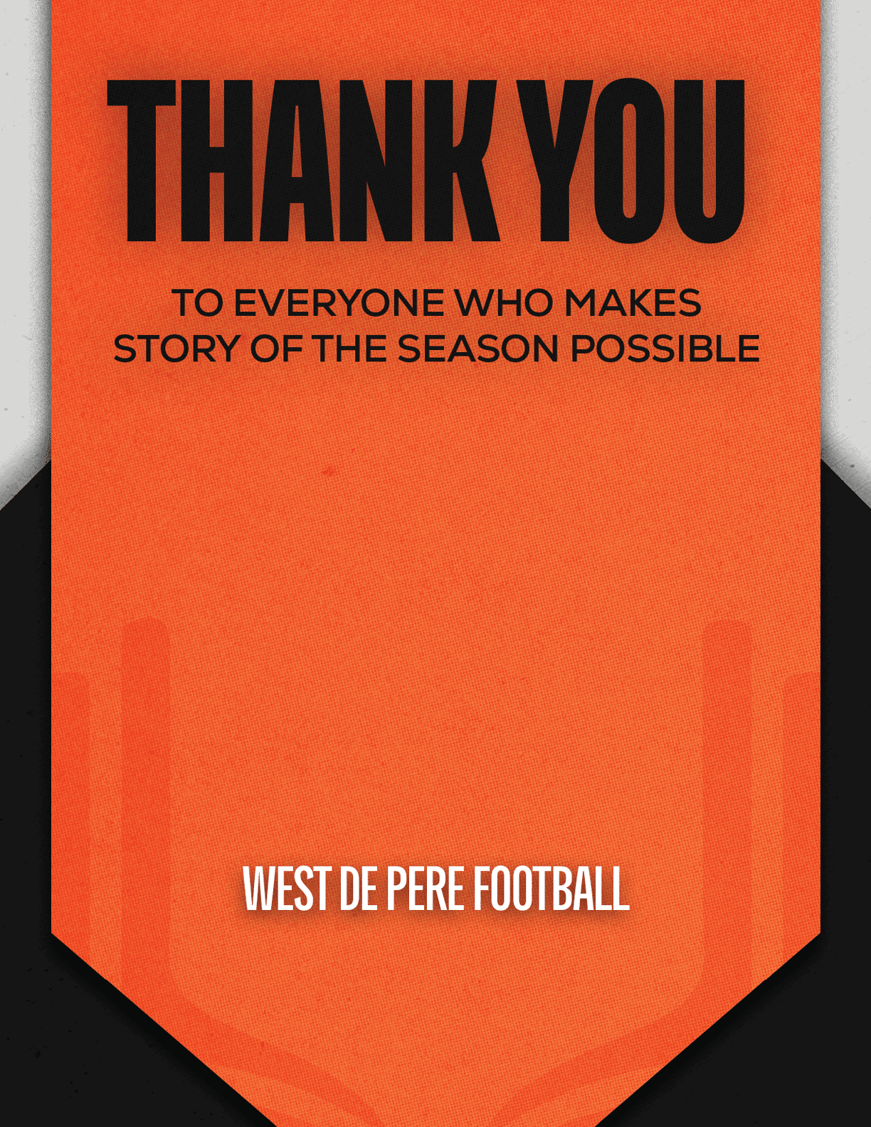 An orange banner with bold black text saying thank you to everyone who makes story of the season possible and white text at the bottom reading West De Pere Football. Description generated by AI