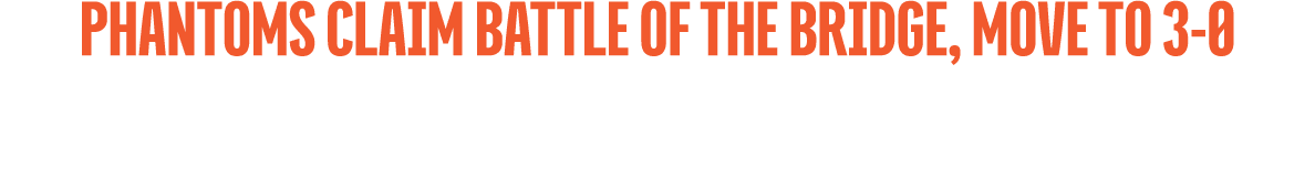 PHANTOMS CLAIM BATTLE OF THE BRIDGE, MOVE TO 3 0