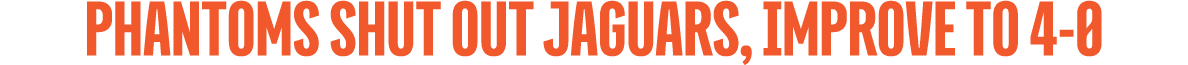 PHANTOMS SHUT OUT JAGUARS, IMPROVE TO 4 0