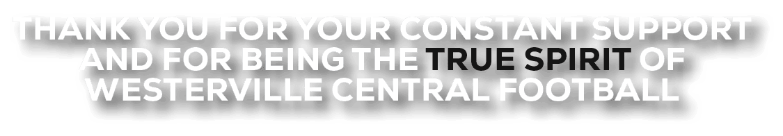 THANK YOU FOR YOUR CONSTANT SUPPORT AND FOR BEING THE TRUE SPIRIT OF WESTERVILLE CENTRAL FOOTBALL