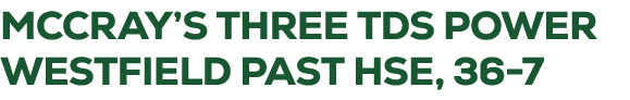 mccray’s three tds power westfield past hse, 36 7