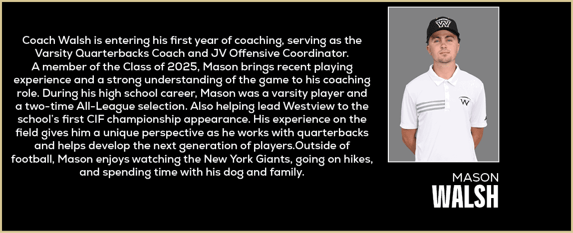  Coach Walsh is entering his first year of coaching, serving as the Varsity Quarterbacks Coach and JV Offensive Coord...