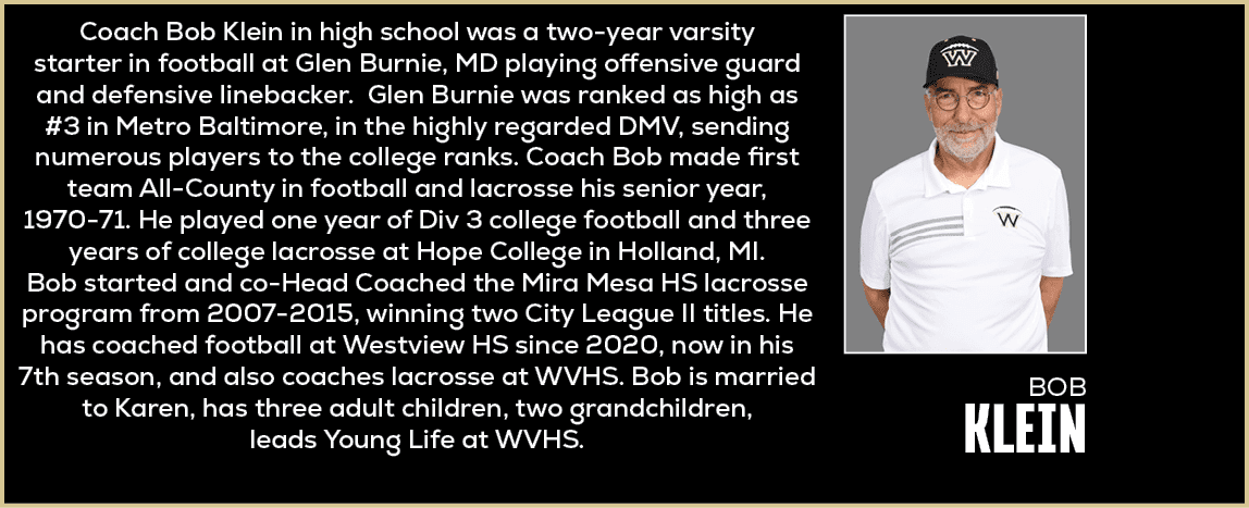Coach Bob Klein in high school was a two year varsity starter in football at Glen Burnie, MD playing offensive guard ...