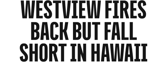 WESTVIEW fires back but fall short in Hawaii