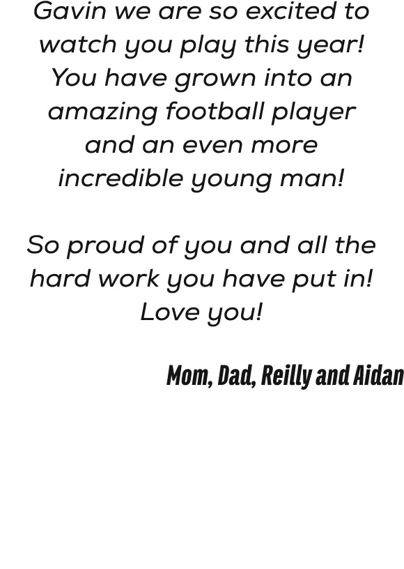 Gavin we are so excited to watch you play this year! You have grown into an amazing football player and an even more ...