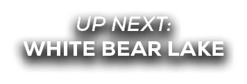 UP NEXT: WHITE BEAR LAKE