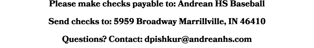 Please make checks payable to: Andrean HS Baseball Send checks to: 5959 Broadway Marrillville, IN 46410 Questions? Co...
