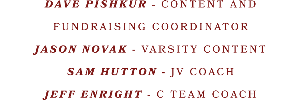 DAVE PISHKUR CONTENT AND FUNDRAISING COORDINATOR JASON NOVAK VARSITY CONTENT SAM HUTTON JV COACH JEFF ENRIGHT C TEAM ...