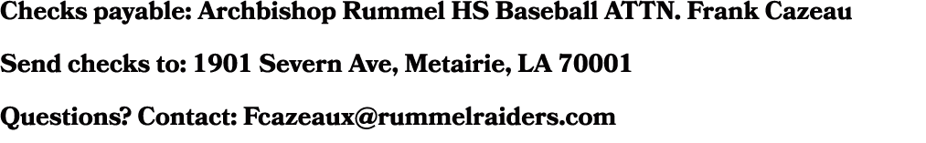 Checks payable: Archbishop Rummel HS Baseball ATTN. Frank Cazeau Send checks to: 1901 Severn Ave, Metairie, LA 70001 ...