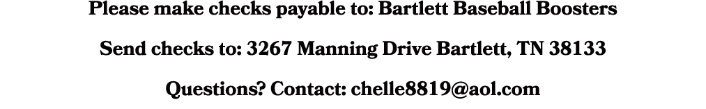Please make checks payable to: Bartlett Baseball Boosters Send checks to: 3267 Manning Drive Bartlett, TN 38133 Quest...