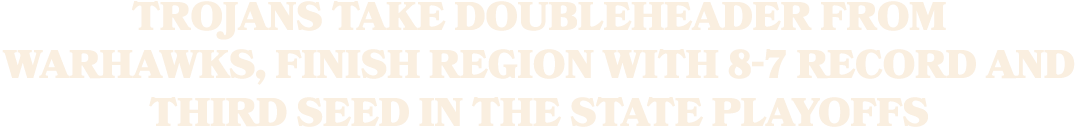 Trojans take doubleheader from Warhawks, finish region with 8 7 record and third seed in the state playoffs