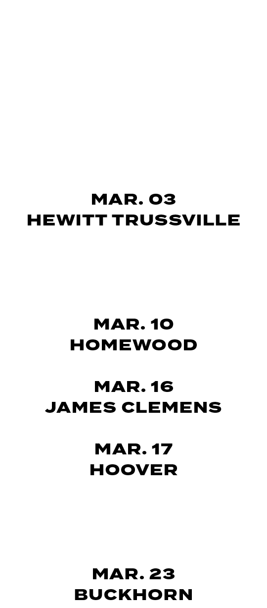 FEB. 23 | 4:30/6:30 PM MUSCLE SHOALS FEB. 26 | 4:30/6:30 PM RUSSELLVILLE FEB. 27 | 4:30 PM HUNSTVILLE MAR. 03 HEWITT ...