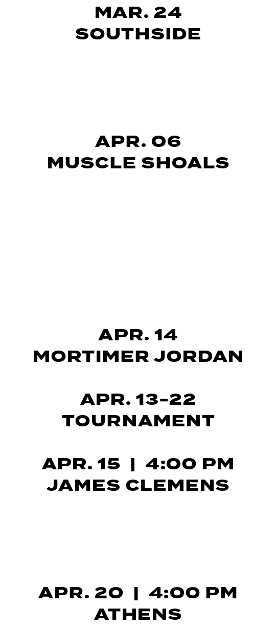MAR. 24 SOUTHSIDE MAR. 27 | 4:30/6:30 PM SOUTHSIDE APR. 06 MUSCLE SHOALS APR. 07 JASPER APR. 10 | 4:30 PM MOUNTAIN B...