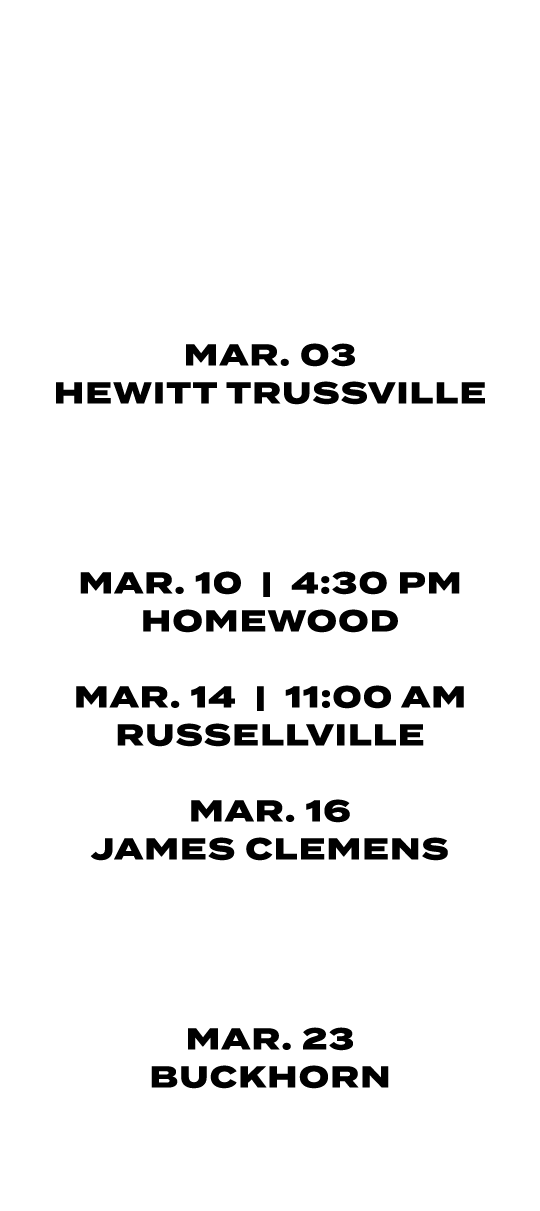 FEB. 23 | 4:30/6:30 PM MUSCLE SHOALS FEB. 26 | 4:30/6:30 PM RUSSELLVILLE FEB. 27 | 4:30 PM HUNSTVILLE MAR. 03 HEWITT ...