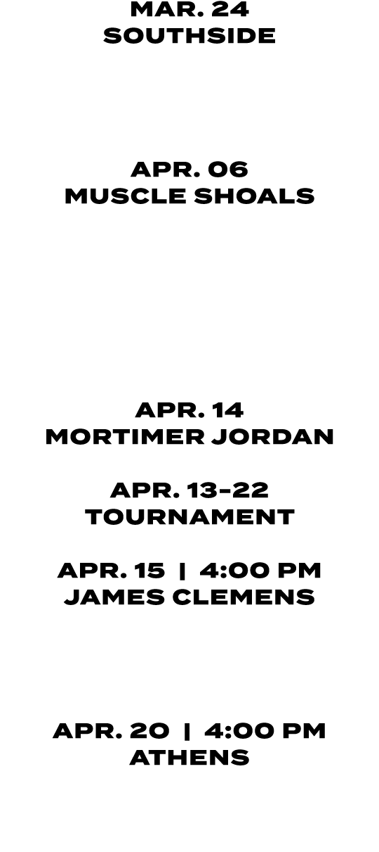 MAR. 24 SOUTHSIDE MAR. 27 | 4:30/6:30 PM SOUTHSIDE APR. 06 MUSCLE SHOALS APR. 07 JASPER APR. 10 | 4:30 PM MOUNTAIN B...