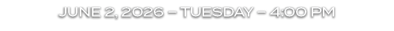 JUNE 2, 2026 – TUESDAY – 4:00 PM