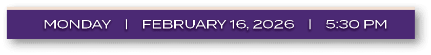 MONDAY | FEBRUARY 16, 2026 | 5:30 P