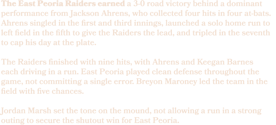 The East Peoria Raiders earned a 3 0 road victory behind a dominant performance from Jackson Ahrens, who collected fo...