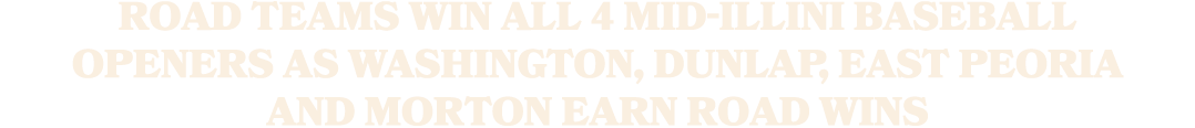 Road teams win all 4 Mid Illini baseball openers as Washington, Dunlap, East Peoria and Morton earn road wins