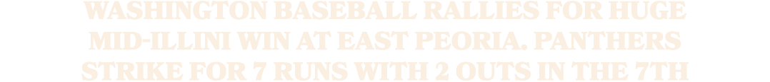 Washington baseball rallies for huge Mid Illini win at East Peoria. Panthers strike for 7 runs with 2 outs in the 7th
