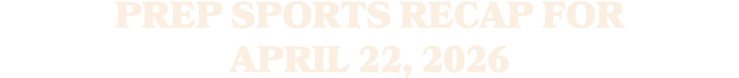 Prep sports recap for April 22, 2026 