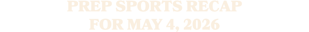 Prep sports recap for MAY 4, 2026 