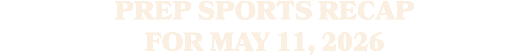 Prep sports recap for MAY 11, 2026 
