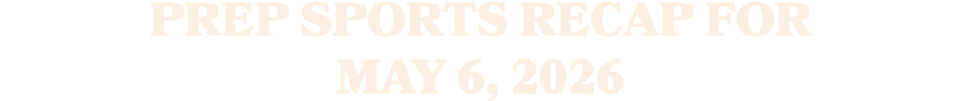Prep sports recap for may 6, 2026 