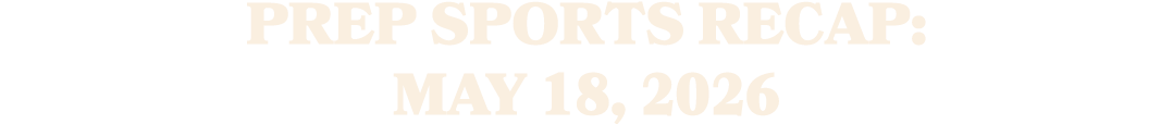 Prep sports recap: MAY 18, 2026 