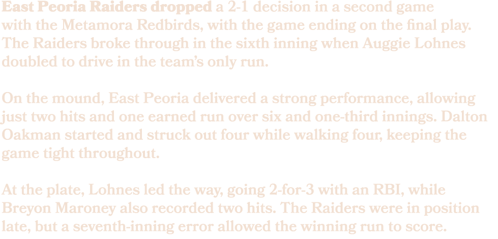 East Peoria Raiders dropped a 2 1 decision in a second game with the Metamora Redbirds, with the game ending on the f...