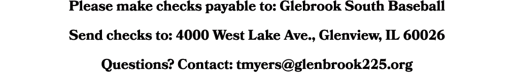 Please make checks payable to: Glebrook South Baseball Send checks to: 4000 West Lake Ave., Glenview, IL 60026 Questi...