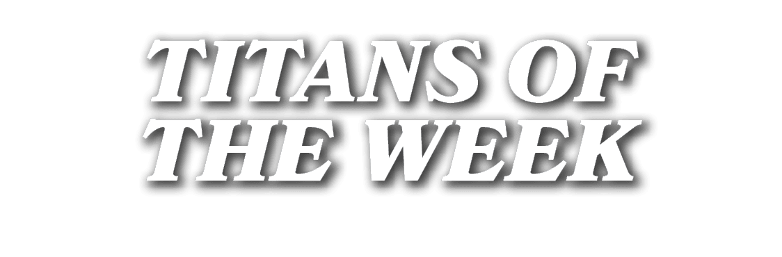 TITANS OF THE WEEK