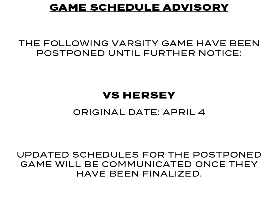 game SCHEDULE ADVISORY the following varsity game have been postponed until further notice: VS hersey ORIGINAL DATE: ...