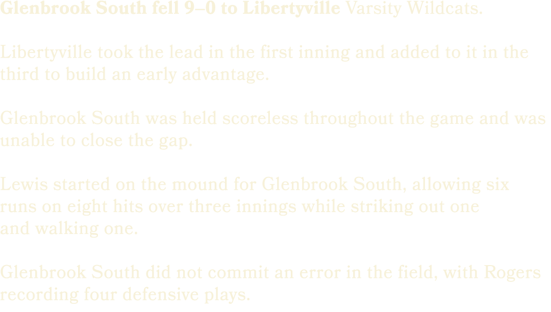Glenbrook South fell 9–0 to Libertyville Varsity Wildcats. Libertyville took the lead in the first inning and added t...