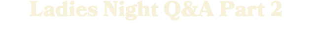 Ladies Night Q&A Part 2