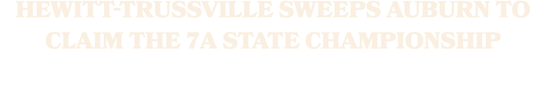 HEWITT TRUSSVILLE SWEEPS AUBURN TO CLAIM THE 7A STATE CHAMPIONSHIP