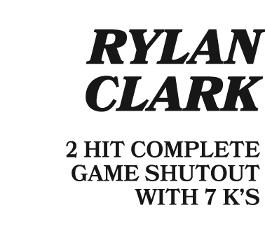  RYLAN CLARK 2 HIT COMPLETE GAME SHUTOUT WITH 7 K’S
