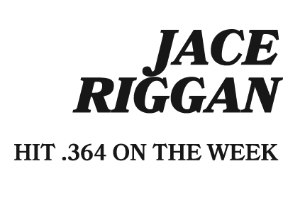 JACE RIGGAN HIT .364 ON THE WEEK