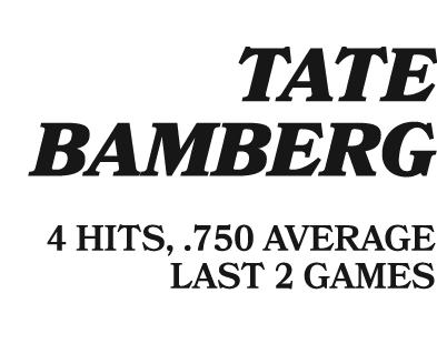  TATE BAMBERG 4 HITS, .750 AVERAGE LAST 2 GAMES