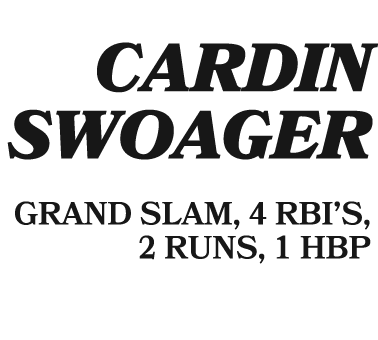  Cardin Swoager GRAND SLAM, 4 RBI’S, 2 RUNS, 1 HBP