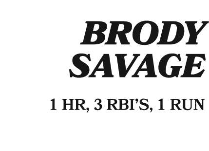  BRODY SAVAGE 1 HR, 3 RBI’S, 1 RUN