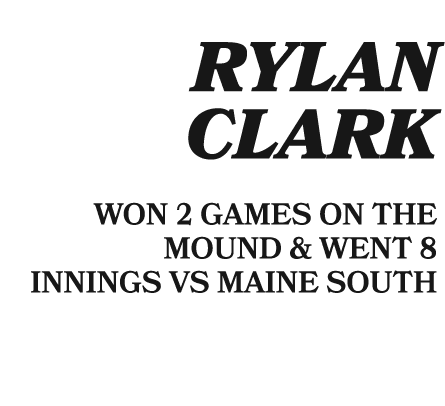  RYLAN CLARK WON 2 GAMES ON THE MOUND & WENT 8 INNINGS VS MAINE SOUTH