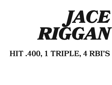  JACE RIGGAN HIT .400, 1 TRIPLE, 4 RBI’S