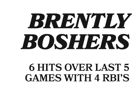  BRENTLY BOSHERS 6 HITS OVER LAST 5 GAMES WITH 4 RBI’S