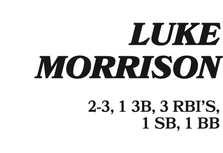  LUKE MORRISON 2 3, 1 3B, 3 RBI’S, 1 SB, 1 BB 