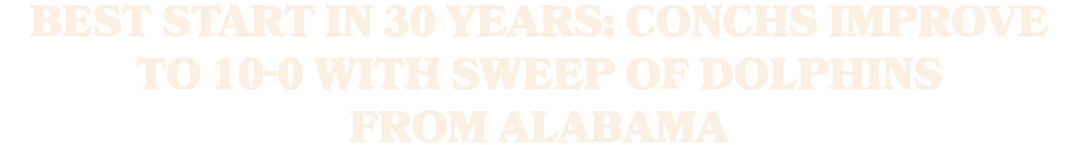BEST START IN 30 YEARS: Conchs improve to 10 0 with sweep of Dolphins from Alabama